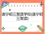 遂宁初三复读学校(遂宁初三复读)