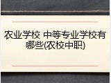 农业学校 中等专业学校有哪些(农校中职)