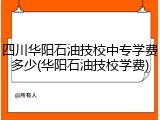 四川华阳石油技校中专学费多少(华阳石油技校学费)