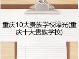重庆10大贵族学校曝光(重庆十大贵族学校)