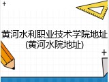 黄河水利职业技术学院地址(黄河水院地址)