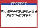 西安哪里产后恢复师培训好(西安产后恢复培训)