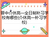 晋中介休高一全日制补习学校有哪些(介休高一补习学校)