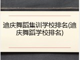 迪庆舞蹈集训学校排名(迪庆舞蹈学校排名)