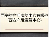 西安的产后康复中心有哪些(西安产后康复中心)