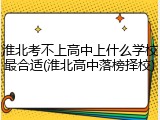 淮北考不上高中上什么学校最合适(淮北高中落榜择校)