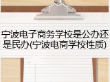 宁波电子商务学校是公办还是民办(宁波电商学校性质)