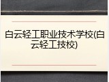 白云轻工职业技术学校(白云轻工技校)