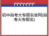 初中自考大专报名官网(自考大专报名)
