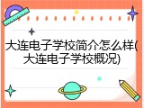 大连电子学校简介怎么样(大连电子学校概况)