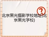 北京黑光摄影学校地址(北京黑光学校)