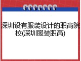 深圳设有服装设计的职高院校(深圳服装职高)