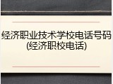 经济职业技术学校电话号码(经济职校电话)