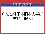 广东省轻工业职业大学(广东轻工职大)