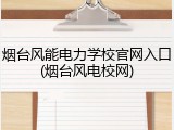 烟台风能电力学校官网入口(烟台风电校网)