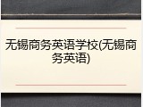 无锡商务英语学校(无锡商务英语)