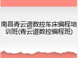 南昌青云谱数控车床编程培训班(青云谱数控编程班)