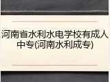 河南省水利水电学校有成人中专(河南水利成专)