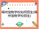 福州宠物学校如何招生(福州宠物学校招生)
