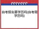 自考报名要学历吗(自考需学历吗)