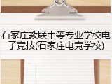石家庄教联中等专业学校电子竞技(石家庄电竞学校)