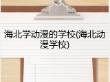 海北学动漫的学校(海北动漫学校)