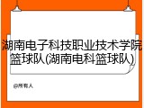 湖南电子科技职业技术学院篮球队(湖南电科篮球队)