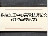 数控加工中心高级技师论文(数控高技论文)