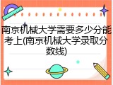 南京机械大学需要多少分能考上(南京机械大学录取分数线)