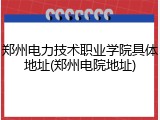 郑州电力技术职业学院具体地址(郑州电院地址)