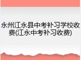 永州江永县中考补习学校收费(江永中考补习收费)