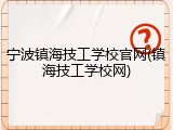 宁波镇海技工学校官网(镇海技工学校网)