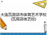 大连瓦房店市体育艺术学校(瓦房店体艺校)