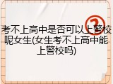 考不上高中是否可以上警校呢女生(女生考不上高中能上警校吗)