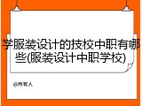 学服装设计的技校中职有哪些(服装设计中职学校)