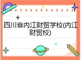 四川省内江财贸学校(内江财贸校)