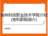 吉林科技职业技术学院介绍(吉科职院简介)
