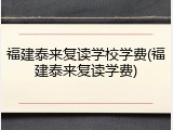 福建泰来复读学校学费(福建泰来复读学费)