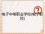 电子中等职业学校(电子职校)
