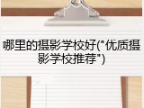 哪里的摄影学校好("优质摄影学校推荐")