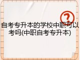 自考专升本的学校中职可以考吗(中职自考专升本)