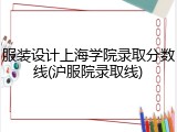 服装设计上海学院录取分数线(沪服院录取线)