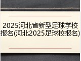 2025河北省新型足球学校报名(河北2025足球校报名)