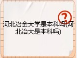 河北冶金大学是本科吗(河北冶大是本科吗)
