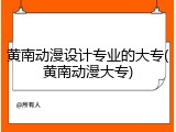 黄南动漫设计专业的大专(黄南动漫大专)