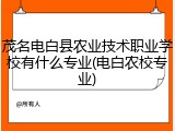 茂名电白县农业技术职业学校有什么专业(电白农校专业)