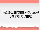 马家滩石油技校职校怎么样(马家滩油校如何)