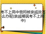 考不上高中爸妈被亲戚说怎么办呢(亲戚嘲讽考不上高中)