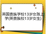 英国贵族学校13岁女孩上学(英贵族校13岁女生)