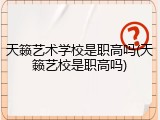 天籁艺术学校是职高吗(天籁艺校是职高吗)